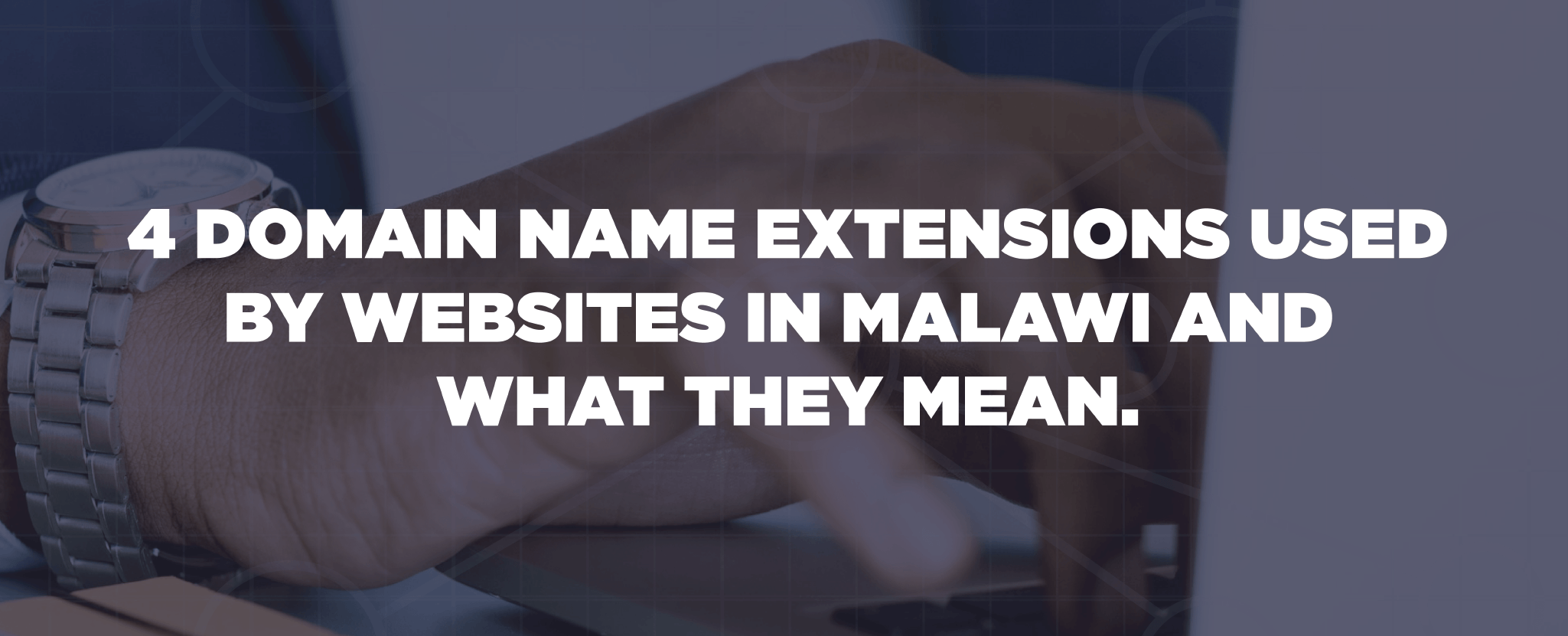 4 DOMAIN NAME EXTENSIONS USED BY WEBSITES IN MALAWI AND WHAT THEY MEAN